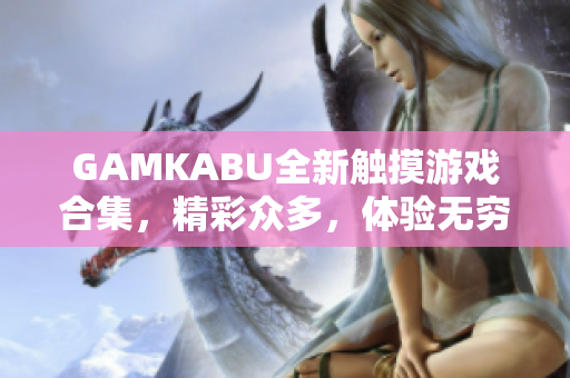 GAMKABU全新触摸游戏合集，精彩众多，体验无穷 ver.2.0