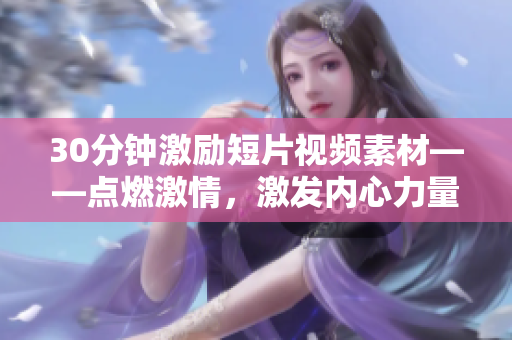 30分钟激励短片视频素材——点燃激情，激发内心力量