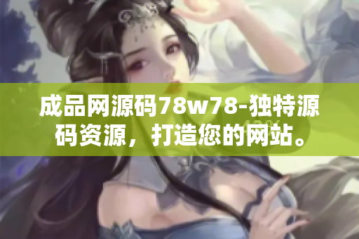 成品网源码78w78-独特源码资源，打造您的网站。