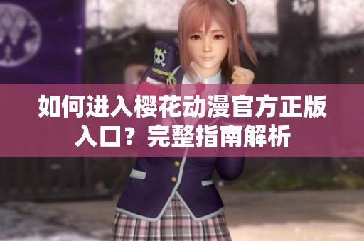 如何进入樱花动漫官方正版入口？完整指南解析