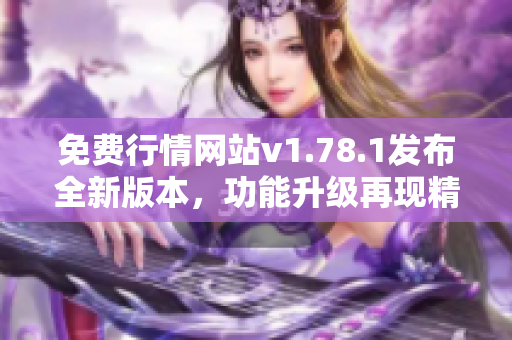 免费行情网站v1.78.1发布全新版本，功能升级再现精彩-实时行情查询更便捷