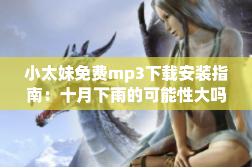 小太妹免费mp3下载安装指南：十月下雨的可能性大吗？