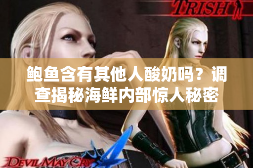 鲍鱼含有其他人酸奶吗？调查揭秘海鲜内部惊人秘密