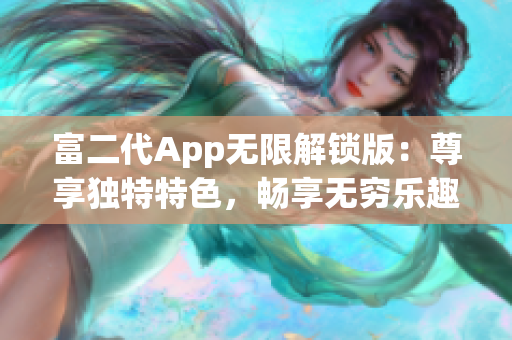 富二代App无限解锁版：尊享独特特色，畅享无穷乐趣