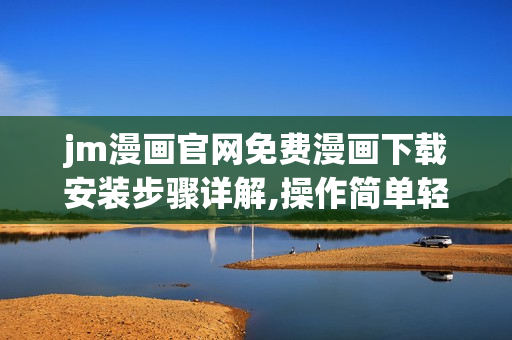 jm漫画官网免费漫画下载安装步骤详解,操作简单轻松上手