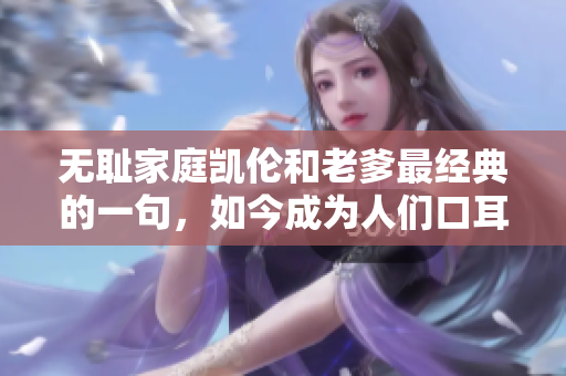 无耻家庭凯伦和老爹最经典的一句，如今成为人们口耳相传的经典 句。