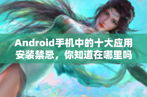 Android手机中的十大应用安装禁忌，你知道在哪里吗？