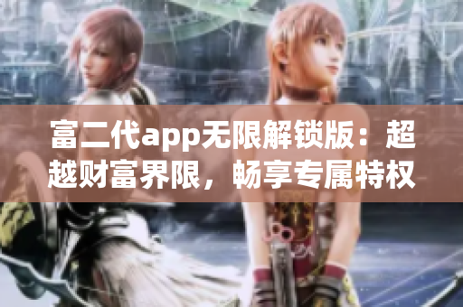 富二代app无限解锁版：超越财富界限，畅享专属特权
