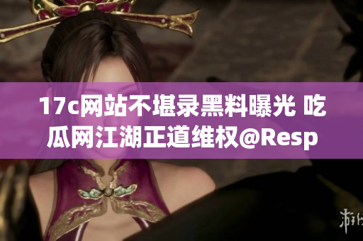 17c网站不堪录黑料曝光 吃瓜网江湖正道维权@ResponseBody