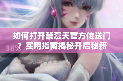 如何打开禁漫天官方传送门？实用指南揭秘开启秘籍
