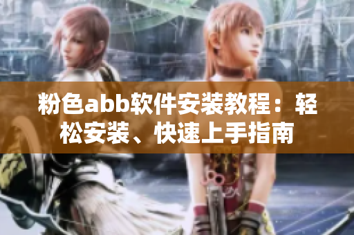 粉色abb软件安装教程：轻松安装、快速上手指南