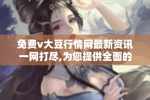 免费v大豆行情网最新资讯一网打尽,为您提供全面的大豆价格行情及分析