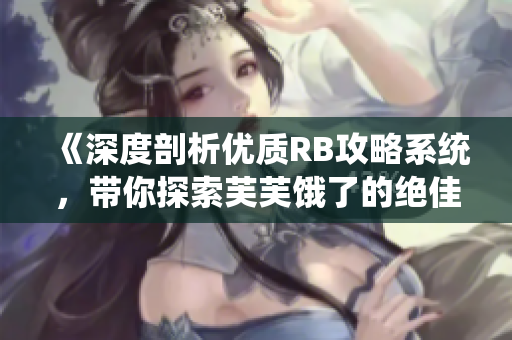 《深度剖析优质RB攻略系统，带你探索芙芙饿了的绝佳攻略》