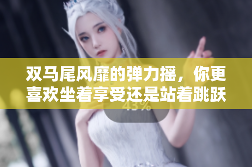 双马尾风靡的弹力摇，你更喜欢坐着享受还是站着跳跃？