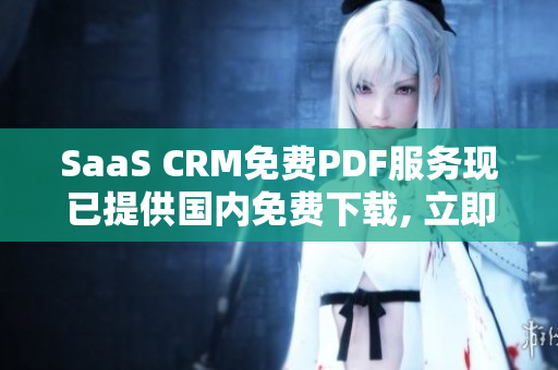 SaaS CRM免费PDF服务现已提供国内免费下载, 立即获取!