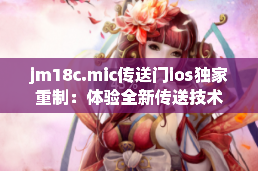 jm18c.mic传送门ios独家重制：体验全新传送技术