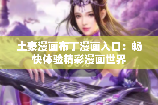 土豪漫画布丁漫画入口：畅快体验精彩漫画世界