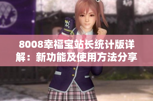 8008幸福宝站长统计版详解：新功能及使用方法分享