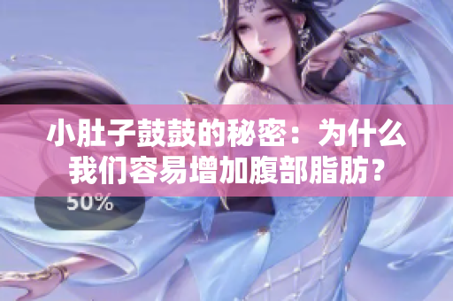 小肚子鼓鼓的秘密：为什么我们容易增加腹部脂肪？