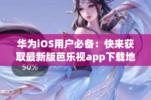 华为iOS用户必备：快来获取最新版芭乐视app下载地址