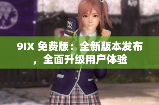 9IX 免费版：全新版本发布，全面升级用户体验