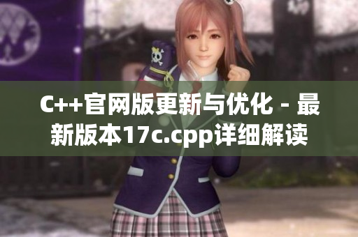 C++官网版更新与优化 - 最新版本17c.cpp详细解读