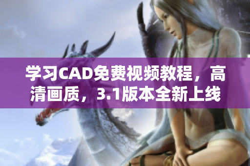 学习CAD免费视频教程，高清画质，3.1版本全新上线