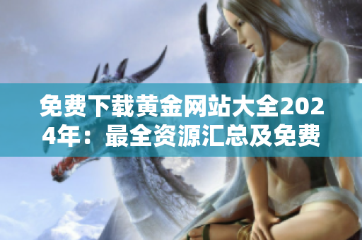 免费下载黄金网站大全2024年：最全资源汇总及免费获取指南