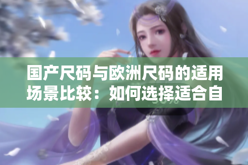 国产尺码与欧洲尺码的适用场景比较：如何选择适合自己的服装尺码？