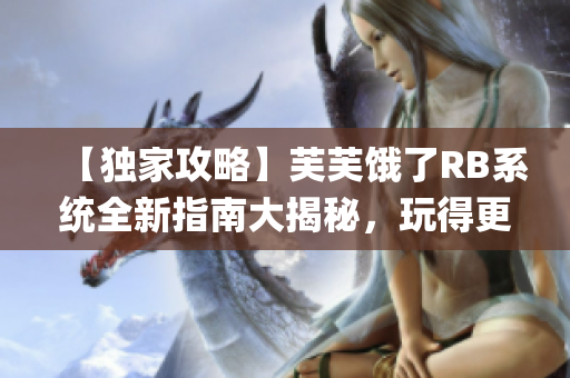 【独家攻略】芙芙饿了RB系统全新指南大揭秘，玩得更High!