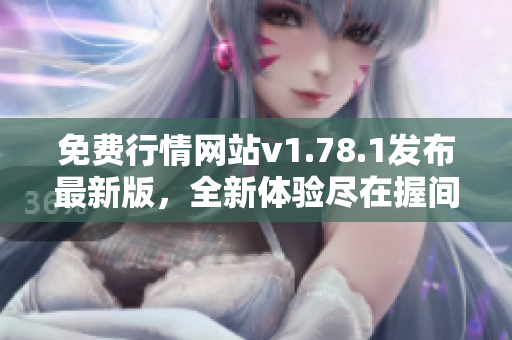 免费行情网站v1.78.1发布最新版，全新体验尽在握间