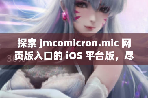 探索 jmcomicron.mic 网页版入口的 iOS 平台版，尽享精彩漫画世界