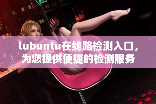 lubuntu在线路检测入口，为您提供便捷的检测服务