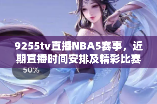 9255tv直播NBA5赛事，近期直播时间安排及精彩比赛解读