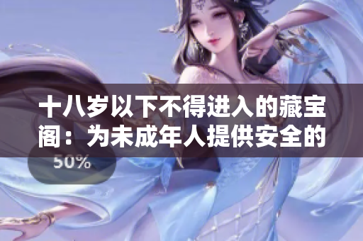 十八岁以下不得进入的藏宝阁：为未成年人提供安全的在线环境