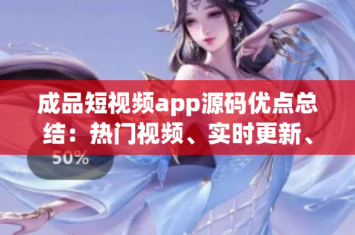 成品短视频app源码优点总结：热门视频、实时更新、多样化评论与分享功能