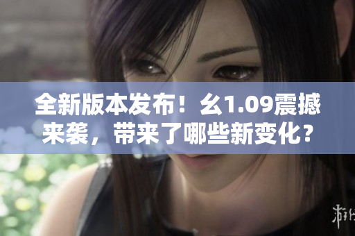 全新版本发布！幺1.09震撼来袭，带来了哪些新变化？
