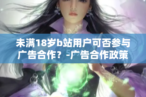 未满18岁b站用户可否参与广告合作？-广告合作政策详解