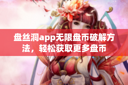 盘丝洞app无限盘币破解方法，轻松获取更多盘币