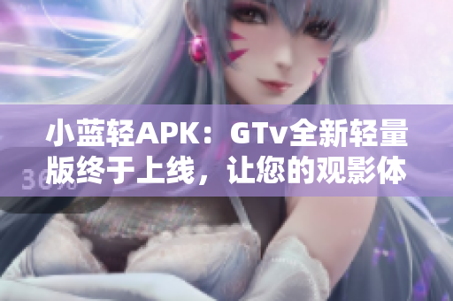 小蓝轻APK：GTv全新轻量版终于上线，让您的观影体验更轻盈更便利！