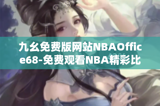 九幺免费版网站NBAOffice68-免费观看NBA精彩比赛直播