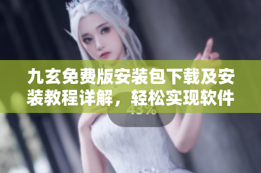 九玄免费版安装包下载及安装教程详解，轻松实现软件安装