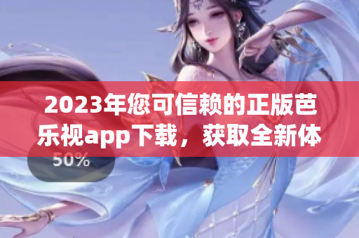 2023年您可信赖的正版芭乐视app下载，获取全新体验