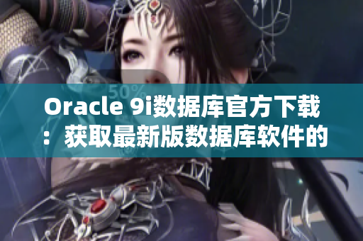 Oracle 9i数据库官方下载：获取最新版数据库软件的步骤