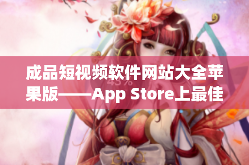 成品短视频软件网站大全苹果版——App Store上最佳的短视频编辑工具汇总
