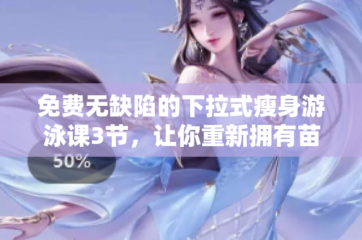 免费无缺陷的下拉式瘦身游泳课3节，让你重新拥有苗条身材