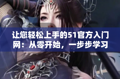 让您轻松上手的51官方入门网：从零开始，一步步学习！
