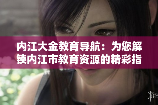 内江大金教育导航：为您解锁内江市教育资源的精彩指南