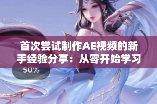 首次尝试制作AE视频的新手经验分享：从零开始学习AE软件制作心得分享