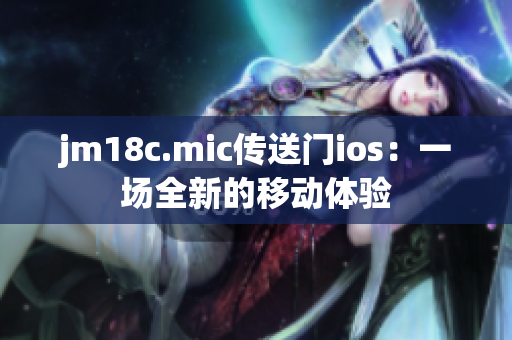 jm18c.mic传送门ios：一场全新的移动体验